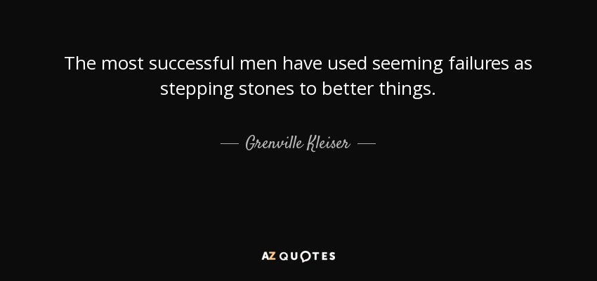 The most successful men have used seeming failures as stepping stones to better things. - Grenville Kleiser