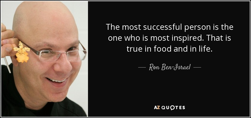 The most successful person is the one who is most inspired. That is true in food and in life. - Ron Ben-Israel