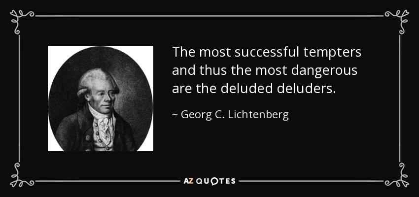 The most successful tempters and thus the most dangerous are the deluded deluders. - Georg C. Lichtenberg