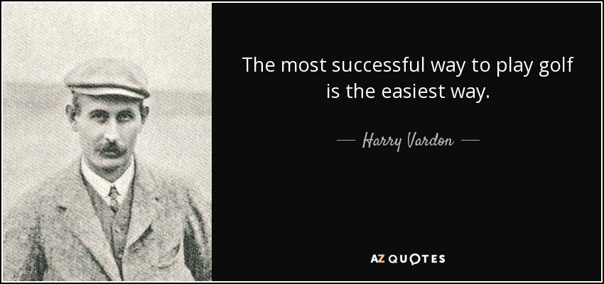 The most successful way to play golf is the easiest way. - Harry Vardon