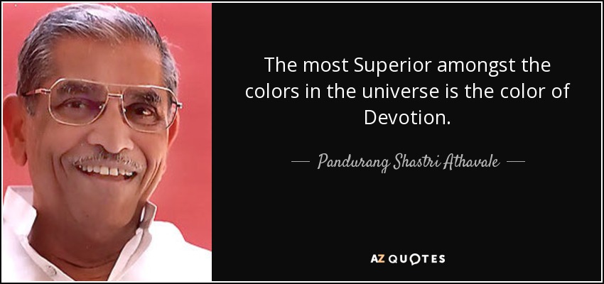 The most Superior amongst the colors in the universe is the color of Devotion. - Pandurang Shastri Athavale