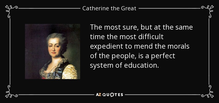The most sure, but at the same time the most difficult expedient to mend the morals of the people, is a perfect system of education. - Catherine the Great