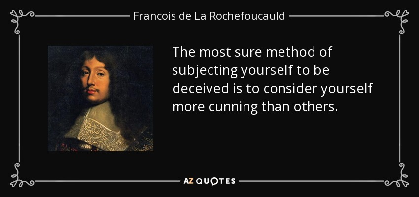 The most sure method of subjecting yourself to be deceived is to consider yourself more cunning than others. - Francois de La Rochefoucauld