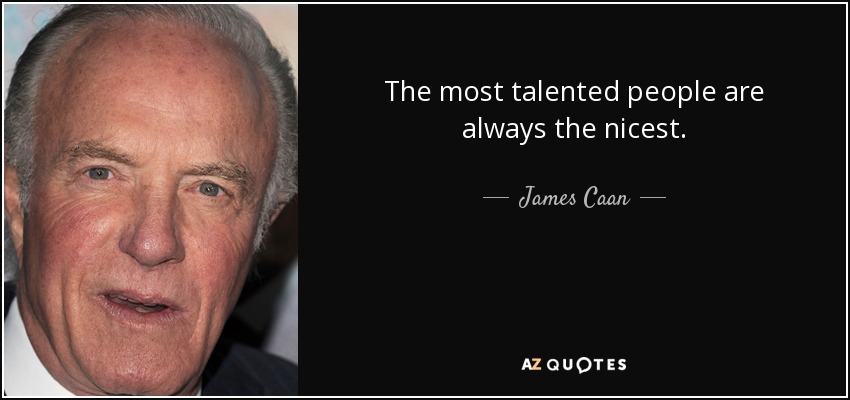The most talented people are always the nicest. - James Caan