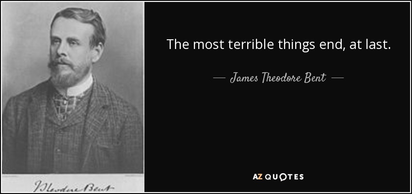 The most terrible things end, at last. - James Theodore Bent