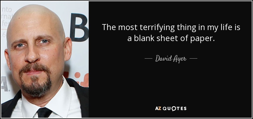 The most terrifying thing in my life is a blank sheet of paper. - David Ayer