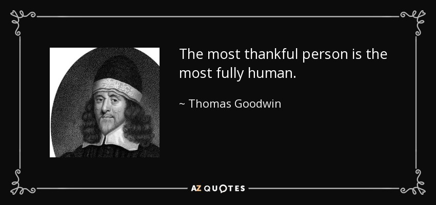 The most thankful person is the most fully human. - Thomas Goodwin