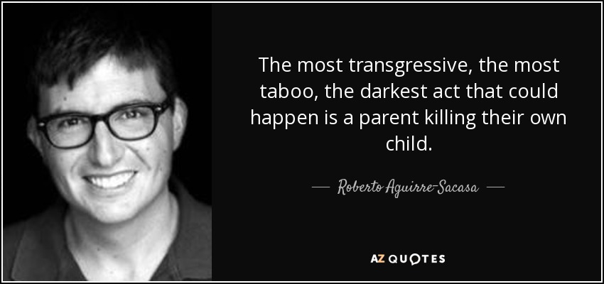 The most transgressive, the most taboo, the darkest act that could happen is a parent killing their own child. - Roberto Aguirre-Sacasa