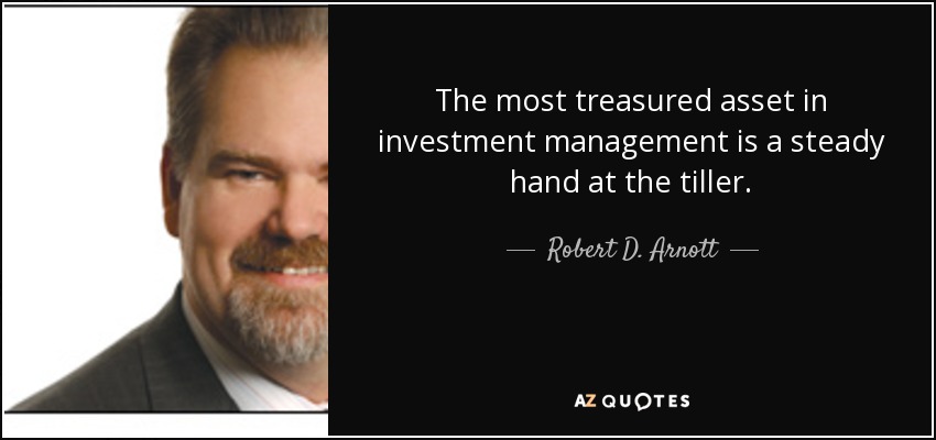 The most treasured asset in investment management is a steady hand at the tiller. - Robert D. Arnott