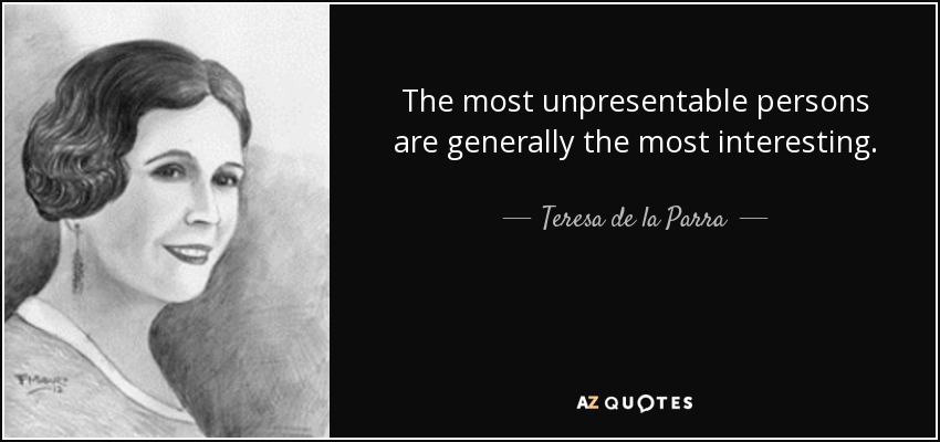 The most unpresentable persons are generally the most interesting. - Teresa de la Parra