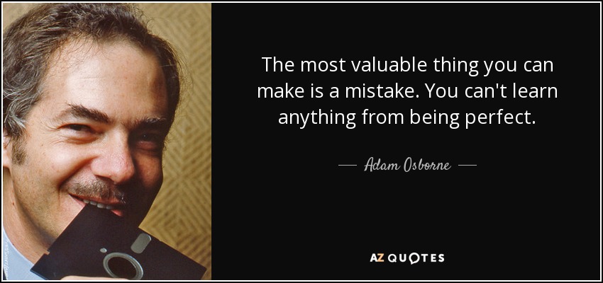 The most valuable thing you can make is a mistake. You can't learn anything from being perfect. - Adam Osborne