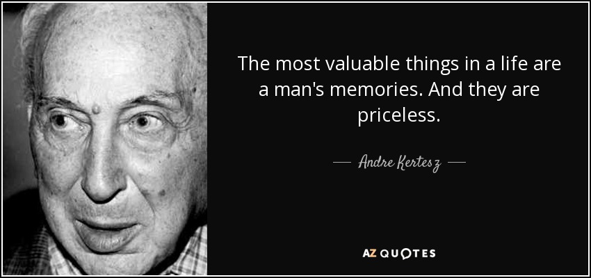 The most valuable things in a life are a man's memories. And they are priceless. - Andre Kertesz