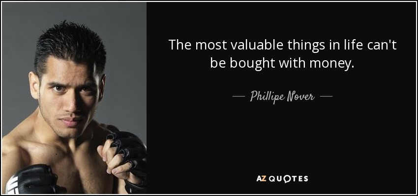 The most valuable things in life can't be bought with money. - Phillipe Nover