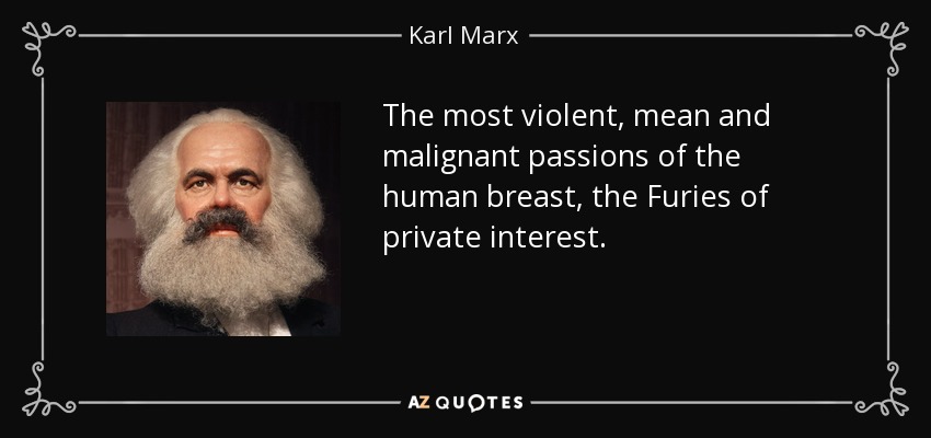 The most violent, mean and malignant passions of the human breast, the Furies of private interest. - Karl Marx
