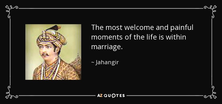 The most welcome and painful moments of the life is within marriage. - Jahangir