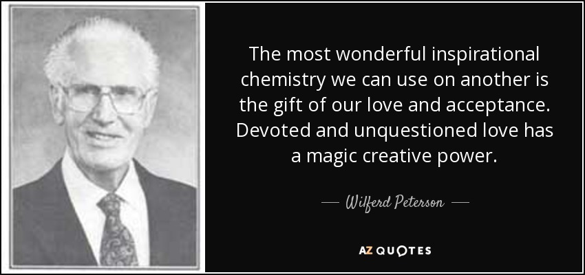 The most wonderful inspirational chemistry we can use on another is the gift of our love and acceptance. Devoted and unquestioned love has a magic creative power. - Wilferd Peterson