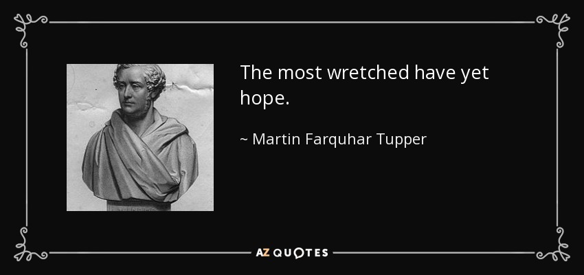 The most wretched have yet hope. - Martin Farquhar Tupper