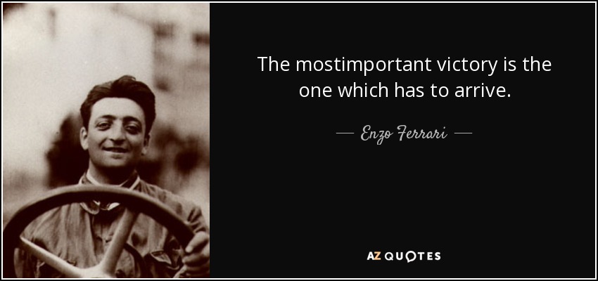 The mostimportant victory is the one which has to arrive. - Enzo Ferrari