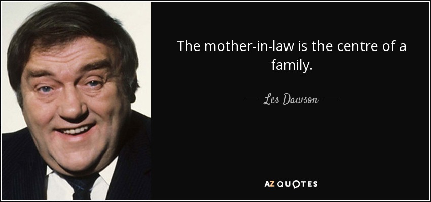 The mother-in-law is the centre of a family. - Les Dawson
