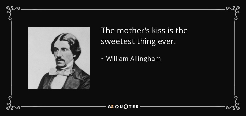 The mother's kiss is the sweetest thing ever. - William Allingham