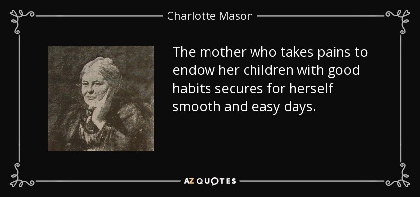 The mother who takes pains to endow her children with good habits secures for herself smooth and easy days. - Charlotte Mason