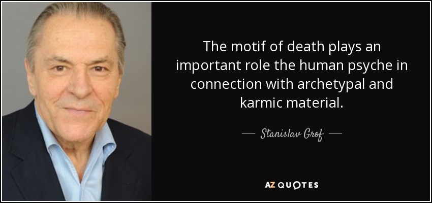 The motif of death plays an important role the human psyche in connection with archetypal and karmic material. - Stanislav Grof