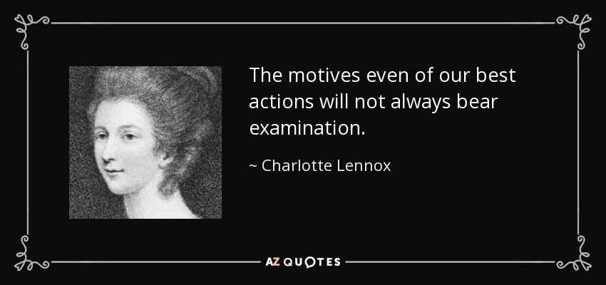 The motives even of our best actions will not always bear examination. - Charlotte Lennox