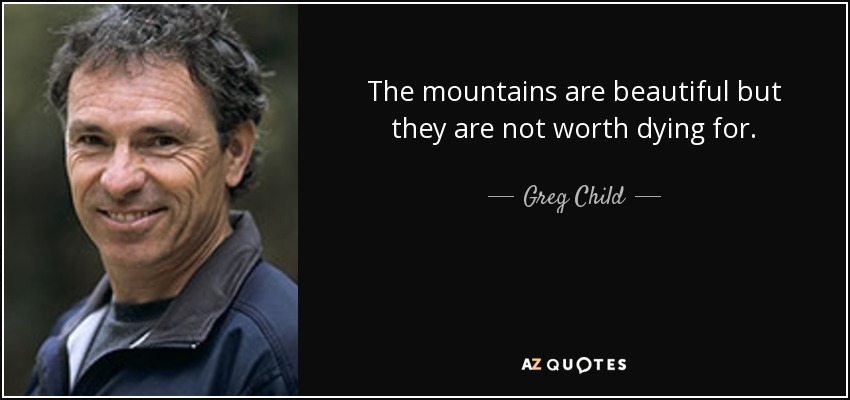 The mountains are beautiful but they are not worth dying for. - Greg Child