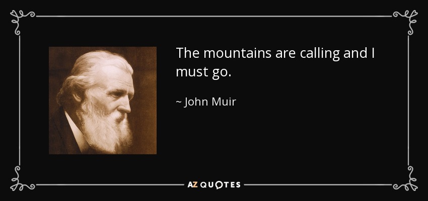 The mountains are calling and I must go. - John Muir