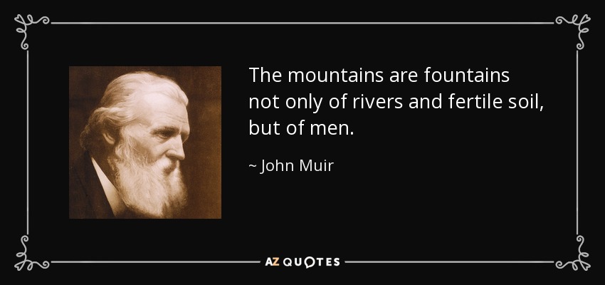 The mountains are fountains not only of rivers and fertile soil, but of men. - John Muir