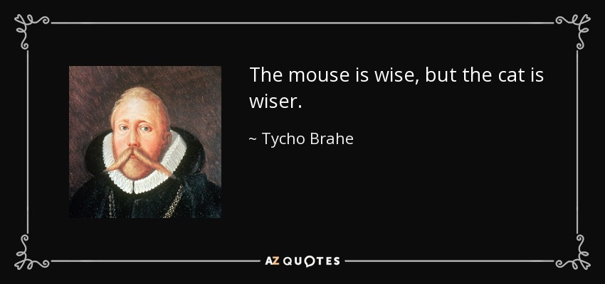 The mouse is wise, but the cat is wiser. - Tycho Brahe