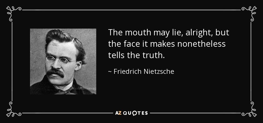 The mouth may lie, alright, but the face it makes nonetheless tells the truth. - Friedrich Nietzsche