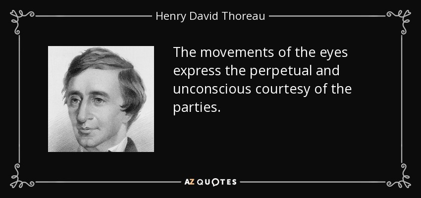 The movements of the eyes express the perpetual and unconscious courtesy of the parties. - Henry David Thoreau