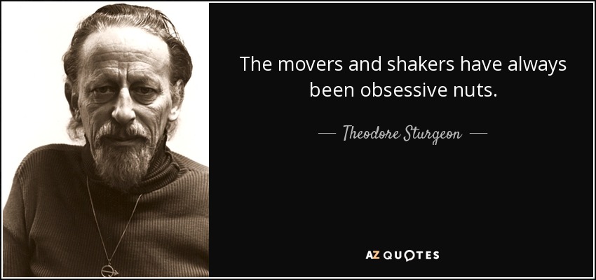 The movers and shakers have always been obsessive nuts. - Theodore Sturgeon
