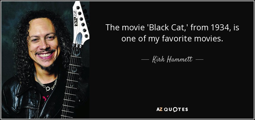 The movie 'Black Cat,' from 1934, is one of my favorite movies. - Kirk Hammett