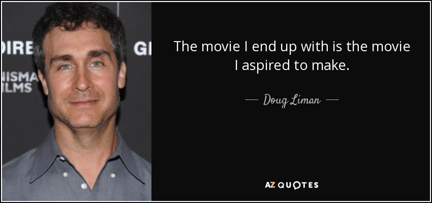 The movie I end up with is the movie I aspired to make. - Doug Liman