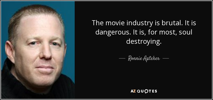 The movie industry is brutal. It is dangerous. It is, for most, soul destroying. - Ronnie Apteker