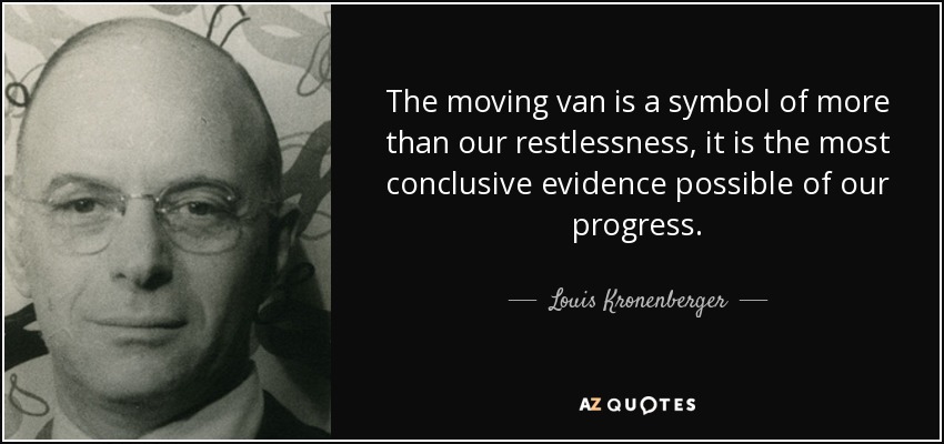 The moving van is a symbol of more than our restlessness, it is the most conclusive evidence possible of our progress. - Louis Kronenberger