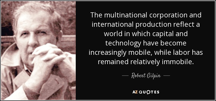 The multinational corporation and international production reflect a world in which capital and technology have become increasingly mobile, while labor has remained relatively immobile. - Robert Gilpin