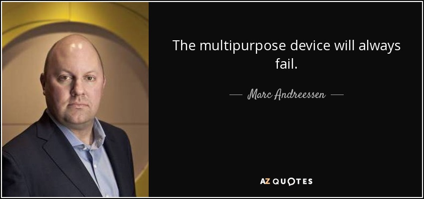 The multipurpose device will always fail. - Marc Andreessen