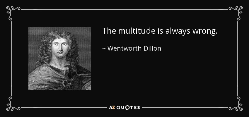 The multitude is always wrong. - Wentworth Dillon, 4th Earl of Roscommon