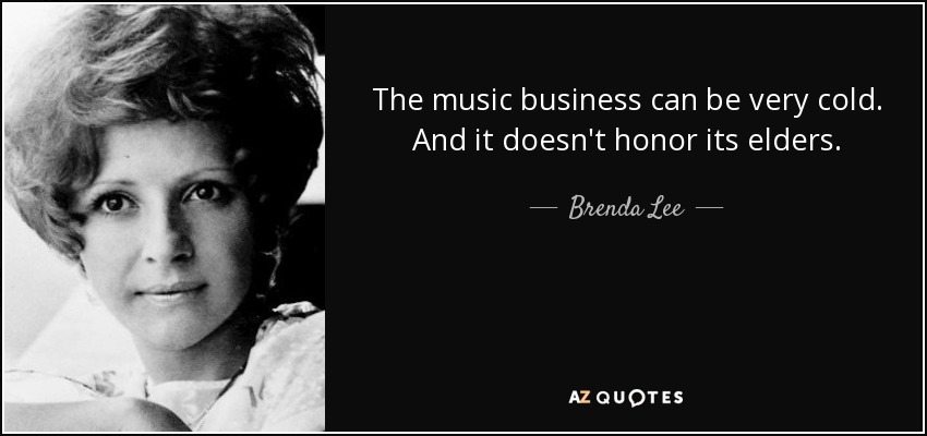 The music business can be very cold. And it doesn't honor its elders. - Brenda Lee