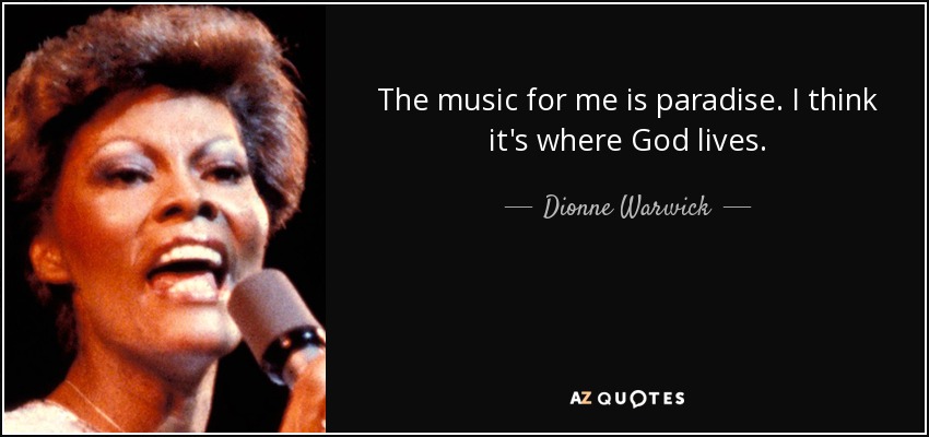 The music for me is paradise. I think it's where God lives. - Dionne Warwick