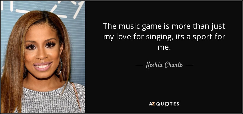 The music game is more than just my love for singing, its a sport for me. - Keshia Chante