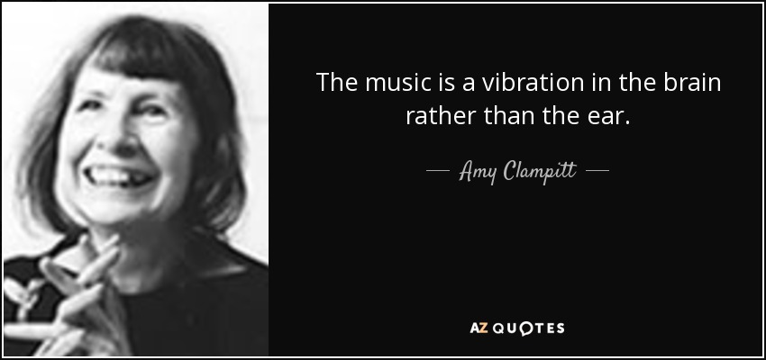 The music is a vibration in the brain rather than the ear. - Amy Clampitt