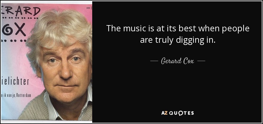 The music is at its best when people are truly digging in. - Gerard Cox