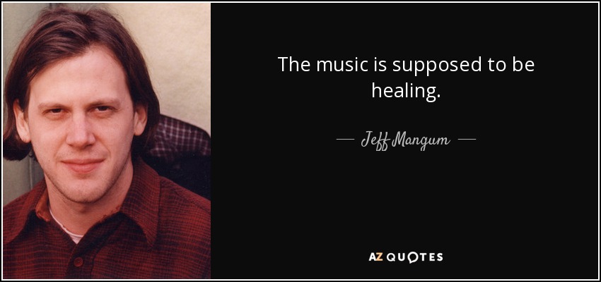 The music is supposed to be healing. - Jeff Mangum