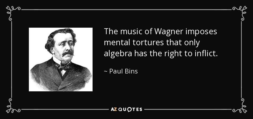 The music of Wagner imposes mental tortures that only algebra has the right to inflict. - Paul Bins, comte de Saint-Victor