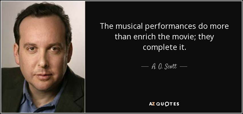 The musical performances do more than enrich the movie; they complete it. - A. O. Scott