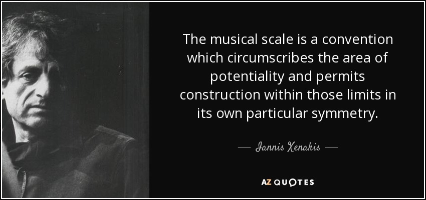 The musical scale is a convention which circumscribes the area of potentiality and permits construction within those limits in its own particular symmetry. - Iannis Xenakis